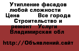 Утипление фасадов любой сложности! › Цена ­ 100 - Все города Строительство и ремонт » Услуги   . Владимирская обл.